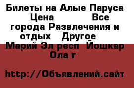 Билеты на Алые Паруса  › Цена ­ 1 400 - Все города Развлечения и отдых » Другое   . Марий Эл респ.,Йошкар-Ола г.